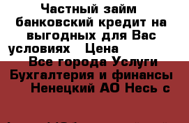 Частный займ, банковский кредит на выгодных для Вас условиях › Цена ­ 3 000 000 - Все города Услуги » Бухгалтерия и финансы   . Ненецкий АО,Несь с.